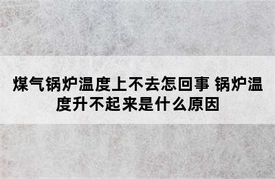 煤气锅炉温度上不去怎回事 锅炉温度升不起来是什么原因